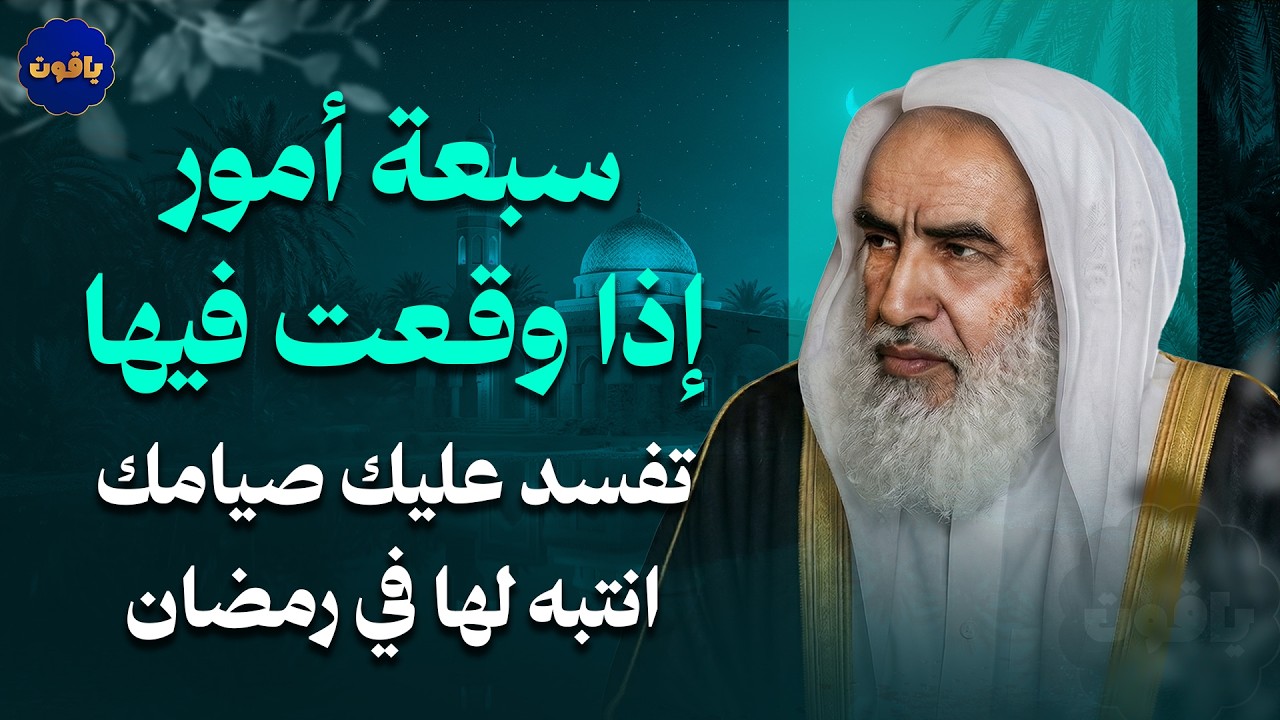 سبعة أمور إذا وقعت فيها تفسد عليك صيامك... انتبه لها في رمضان | الشيخ ابن عثيمين