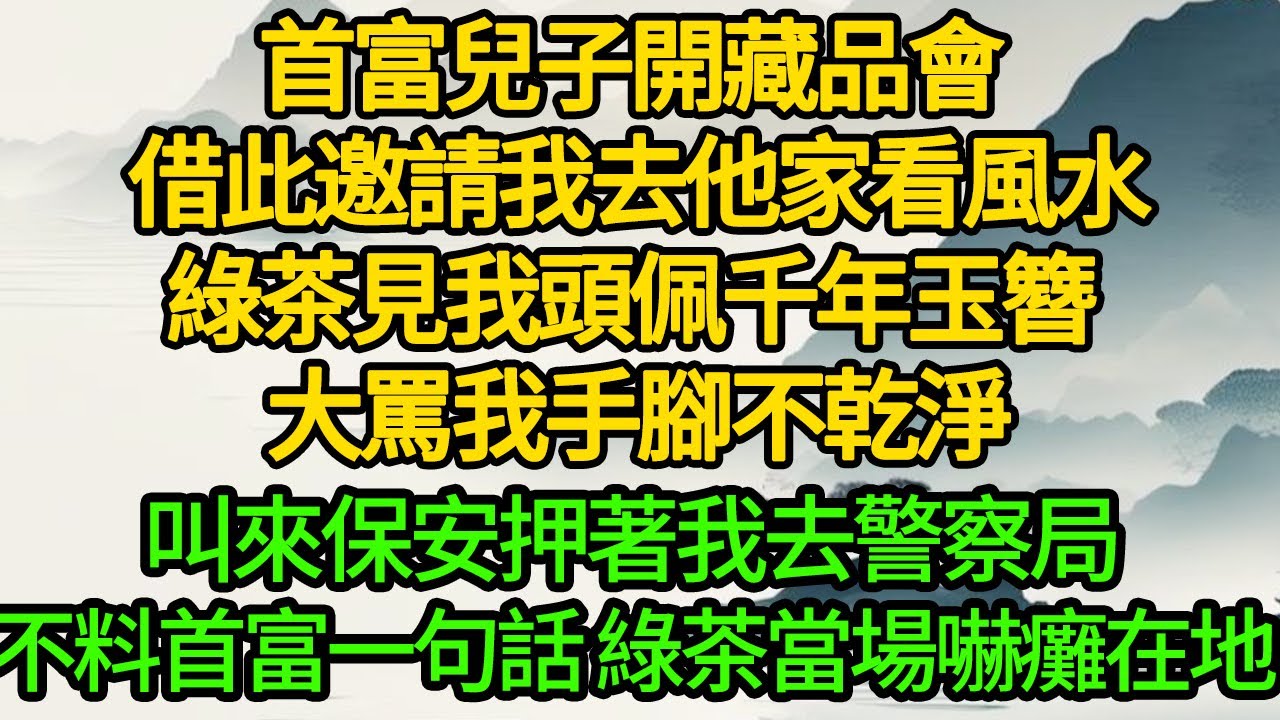 首富兒子開藏品會 借此邀請我去他家看風水，綠茶見我頭佩千年玉簪 大罵我手腳不乾淨，叫來保安押著我去警察局，不料首富一句話 綠茶當場嚇癱在地