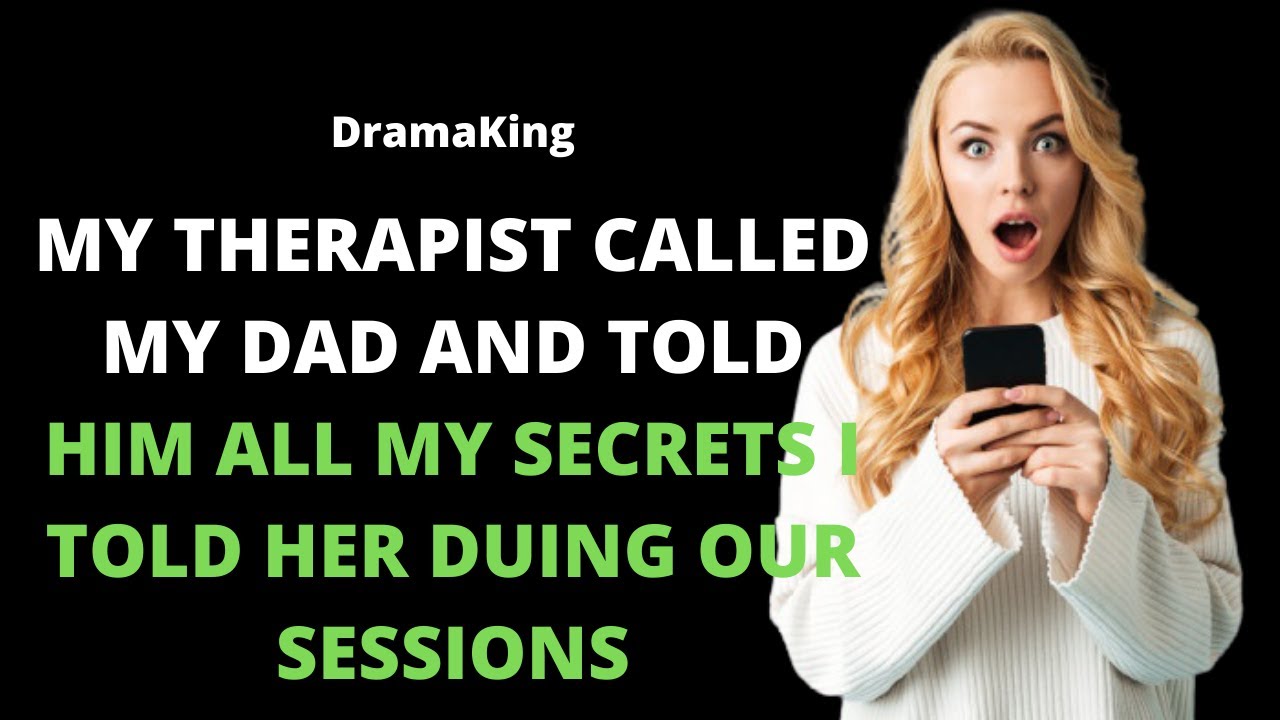 My therapist called my dad and told him all my secrets I told her during our sessions