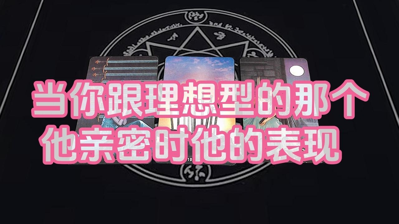 【塔羅牌占卜】当你跟理想型的那个他亲密时他的表现