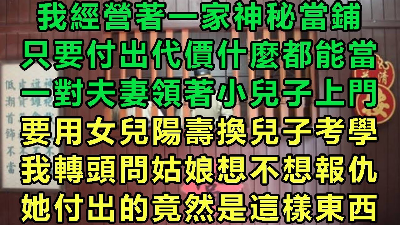 我經營著一家神秘當鋪，只要付出代價什麼都能當，一對夫妻領著小兒子上門，要用女兒陽壽換兒子考學，我轉頭問姑娘想不想報仇，她付出的竟然是這樣東西#故事 #靈異故事 #情感故事 #完结文
