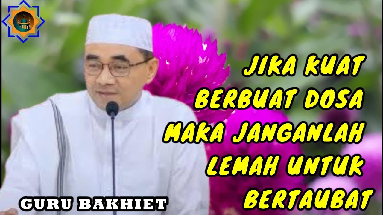GURU KH. MUHAMMAD BAKHIET ll JIKA KUAT MELAKUKAN DOSA MAKA JANGAN LEMAH UNTUK BERTAUBAT KEPADA ALLAH