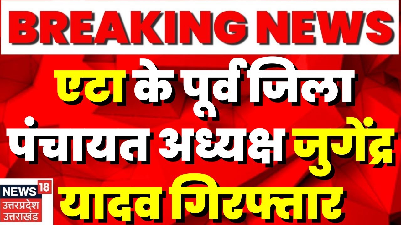Breaking News : Etah के पूर्व जिला पंचायत अध्यक्ष जुगेंद्र यादव गिरफ्तार, देखिए क्या है पूरी खबर