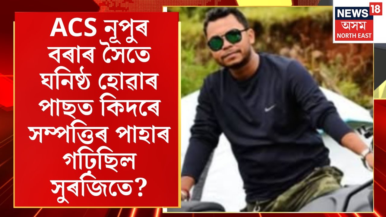 ACS Nupur Bora : ACS নূপুৰ বৰাৰ সৈতে ঘনিষ্ঠ হোৱাৰ পাছত কিদৰে সম্পত্তিৰ পাহাৰ গঢ়িছিল সুৰজিতে?