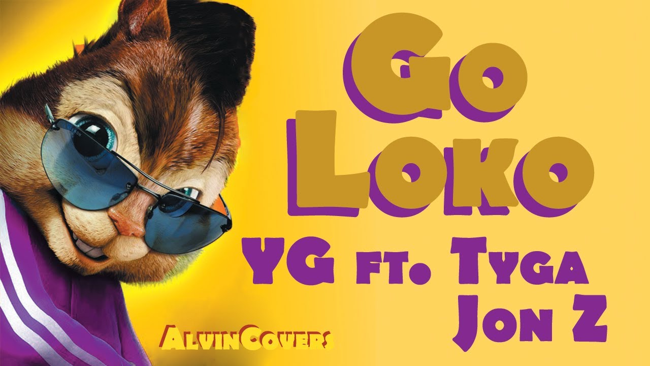 GO LOKO - YG ft. Tyga, Jon Z - Alvin and the Chipmunks