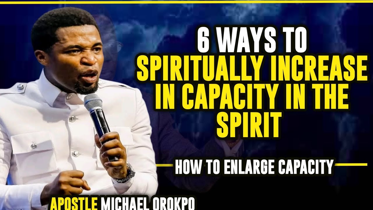 6 WAYS TO ENLARGE CAPACITY IN THE SPIRIT || APOSTLE MICHAEL OROKPO 