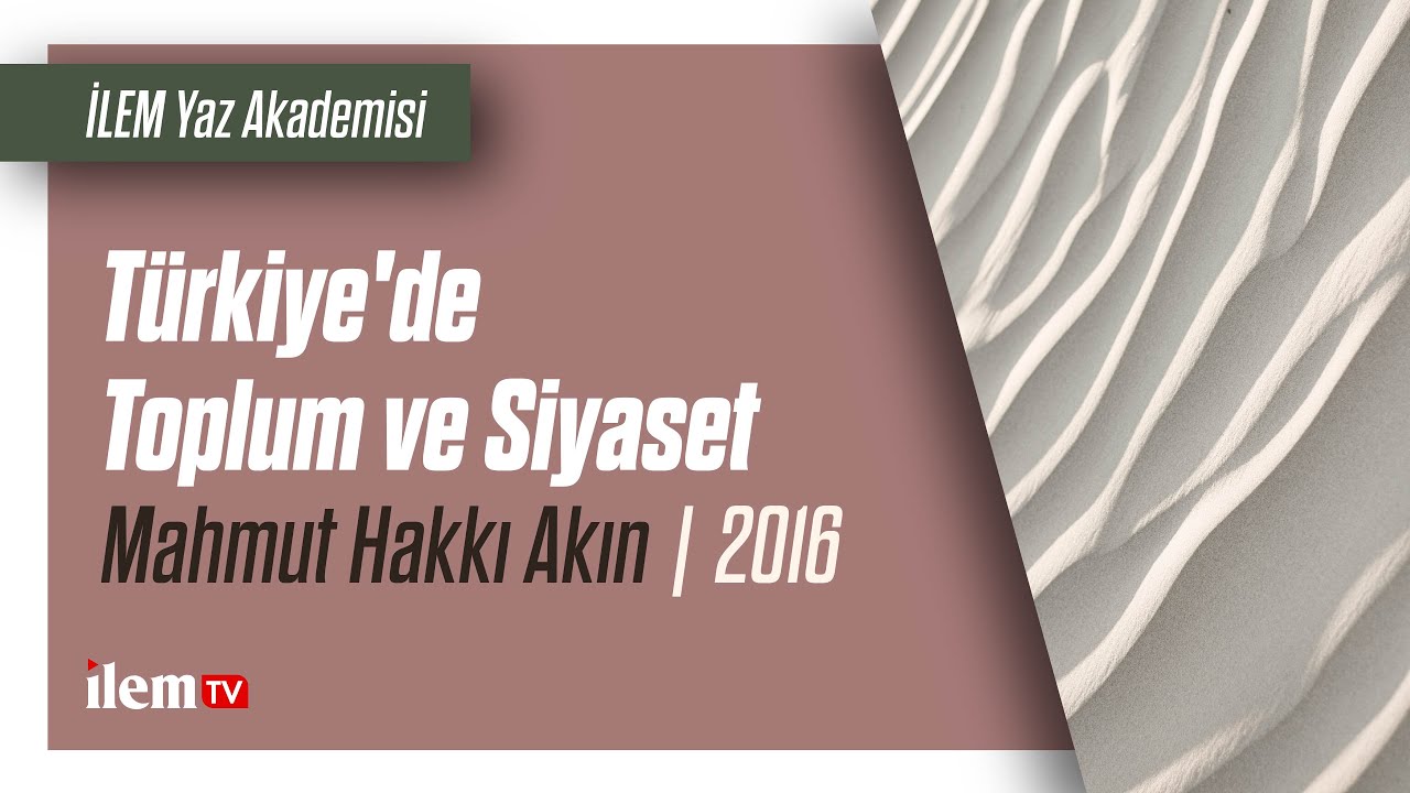 İLEM Yaz Akademisi | Türkiye'de Toplum ve Siyaset | Mahmut Hakkı Akın | 2016
