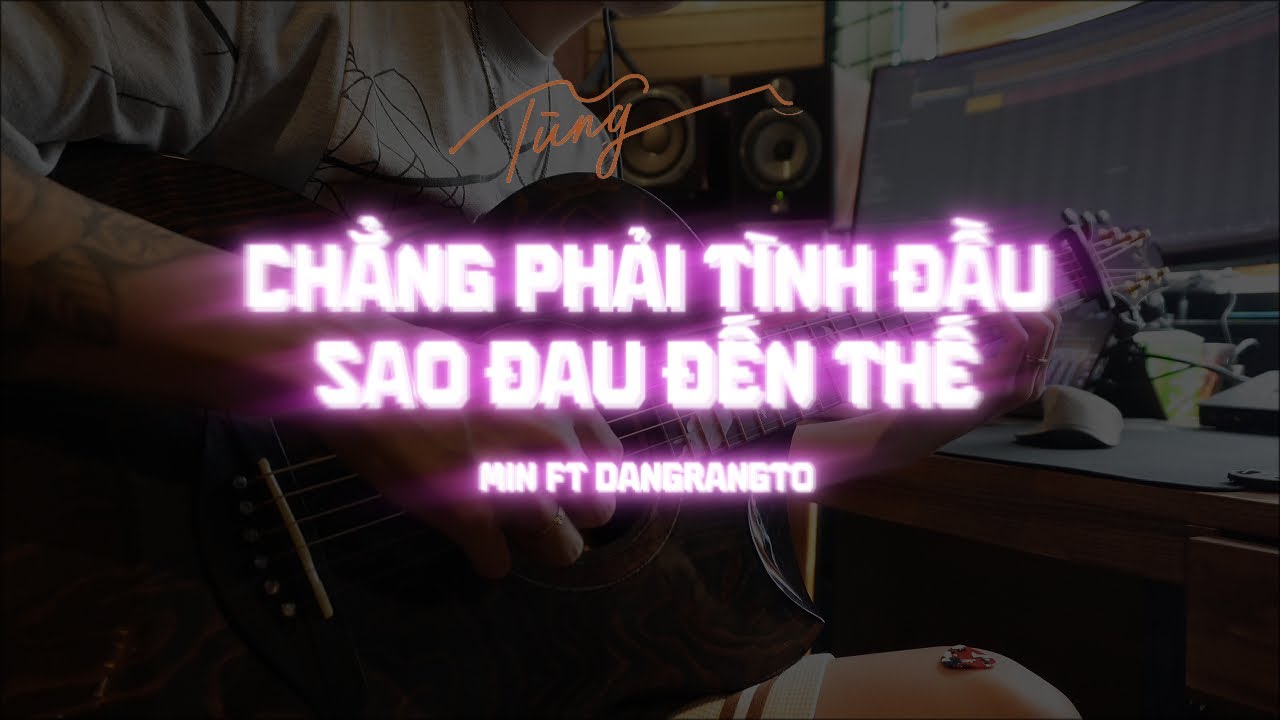 Chẳng Phải Tình Đầu Sao Đau Đến Thế - MIN ft Dangrangto ( Guitar đệm TungTic )