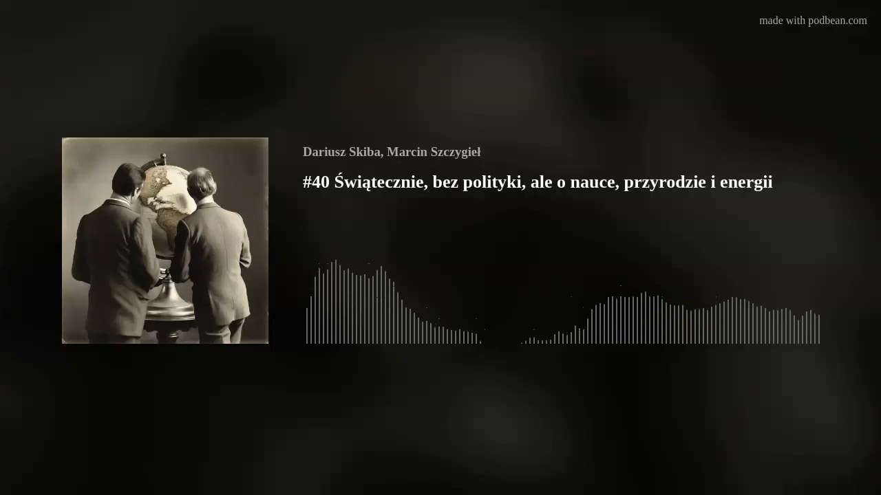 #40 Świątecznie, bez polityki, ale o nauce, przyrodzie i energii