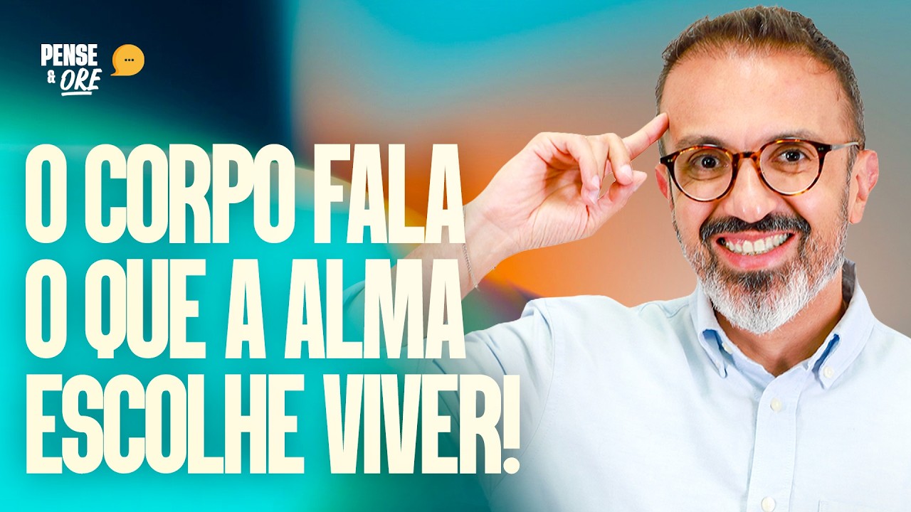 O CORPO FALA O QUE A ALMA ESCOLHE VIVER! | PENSE & ORE