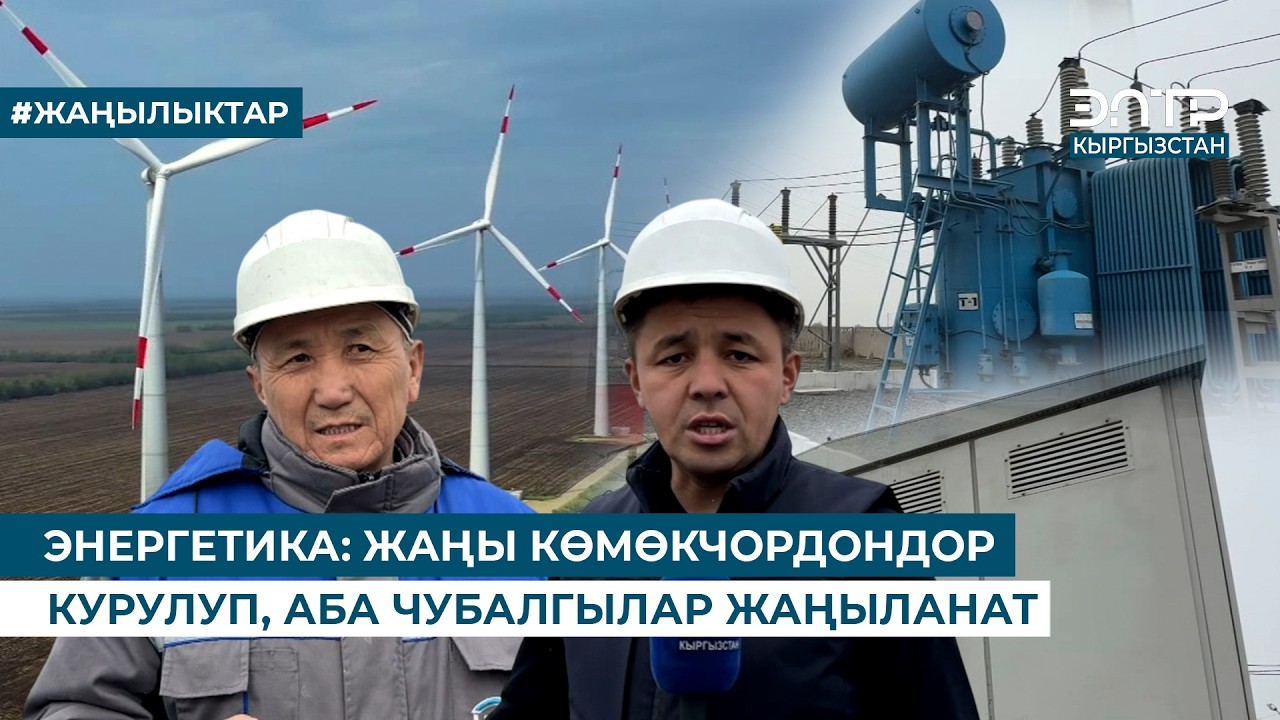 ЭНЕРГЕТИКА: ЖАҢЫ КӨМӨКЧОРДОНДОР КУРУЛУП, АБА ЧУБАЛГЫЛАР ЖАҢЫЛАНАТ
