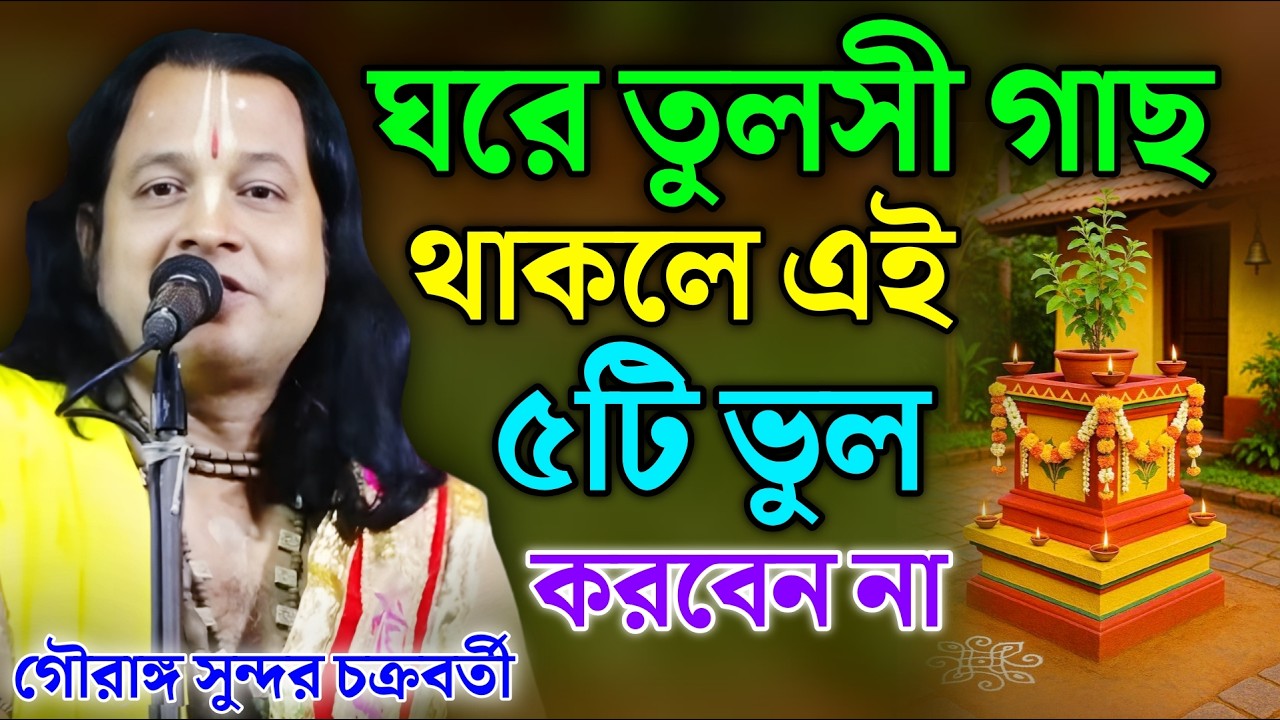 ঘরে তুলসী গাছ থাকলে এই ৫টি ভুল করবেন না! | গৌরাঙ্গ সুন্দর চক্রবর্তীর তত্ত্বকথা