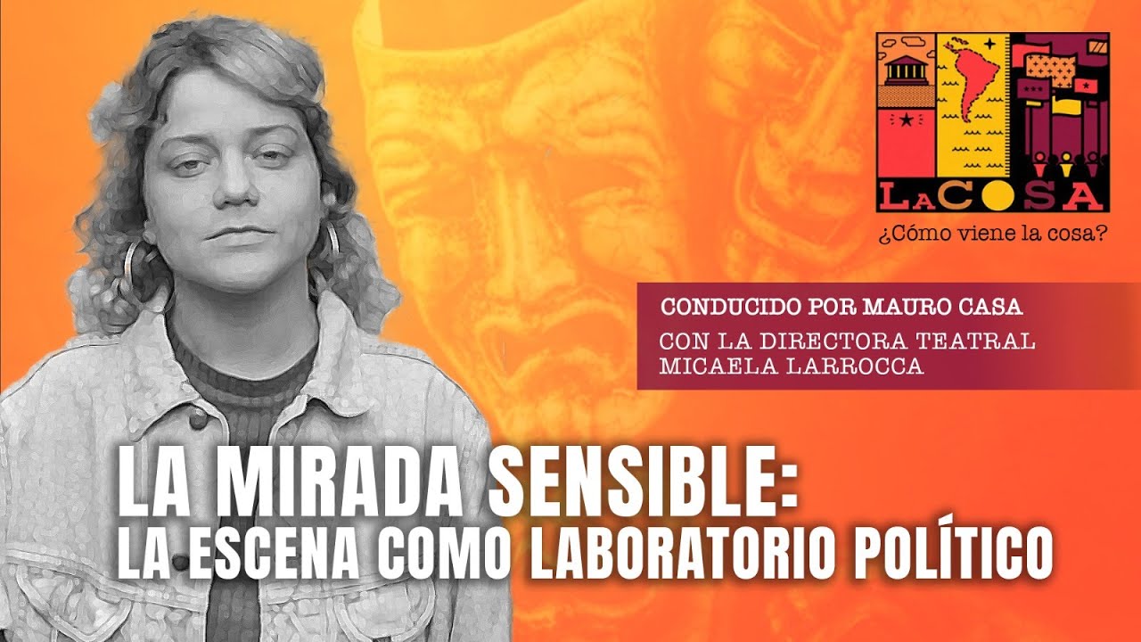 La Cosa 24 octubre 2025: La mirada sensible: la escena como laboratorio pol&iacute;tico