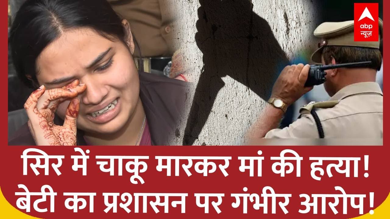 Delhi Murder:सिर में चाकू मारकर मां की हत्या, बेटी ने खोले कई राज, प्रशासन पर गंभीर आरोप!