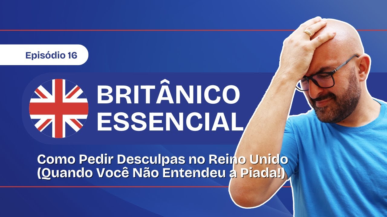 Britânico Essencial Ep. 16 Como Pedir Desculpas no Reino Unido (Quando Você Não Entendeu a Piada)