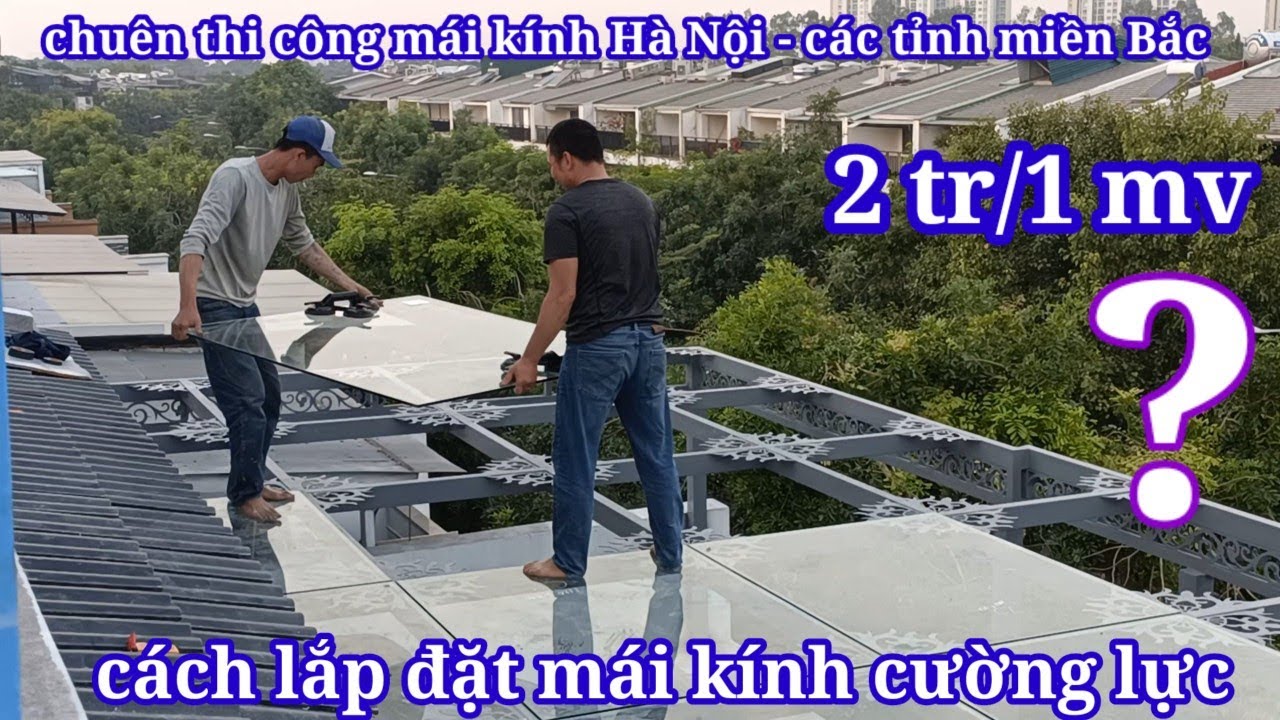 CÁCH CHUYỂN KÍNH VÀ LẮP ĐẶT MÁI KÍNH CƯỜNG LƯC TRÊN CAO TỪ A - Z