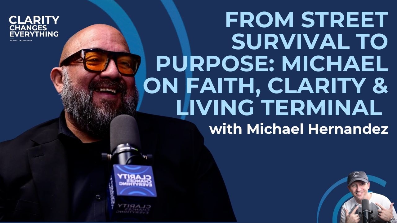 Michael Hernandez: Street Survival, Faith & Living Terminal | Clarity Changes Everything Ep. 3
