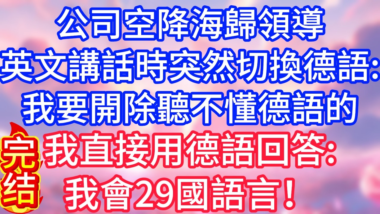 【情感故事】公司空降海歸領導，英文講話時突然切換德語：我要開除聽不懂德語的，我直接用德語回答：我會29國語言！#故事 #人生哲理