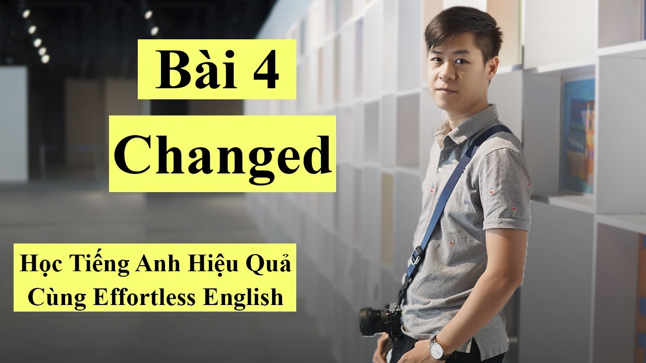Bài 4 Changed | Hướng Dẫn Học Tiếng Anh Cùng Effortless English