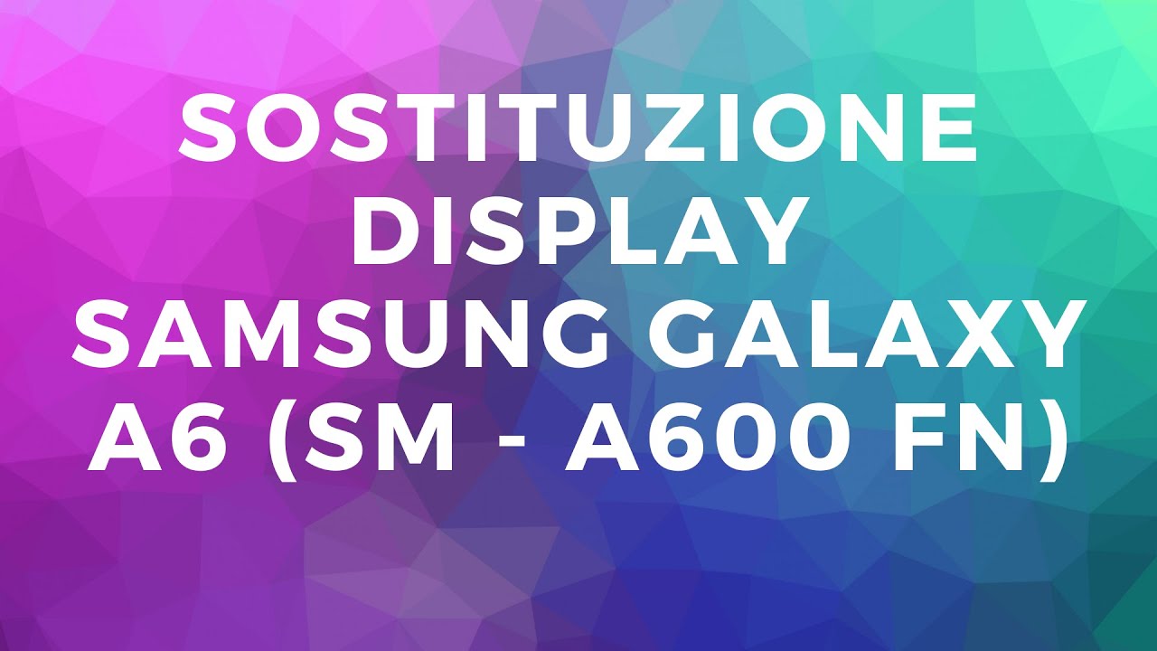 SAMSUNG GALAXY A6 (SM - A600 FN) SOSTITUZIONE DISPLAY
