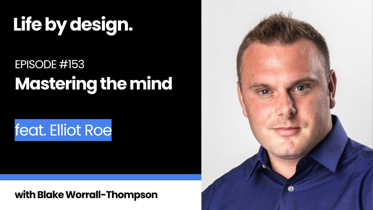 The Life By Design Podcast 153 - Elliot Roe: Mastering the Mind