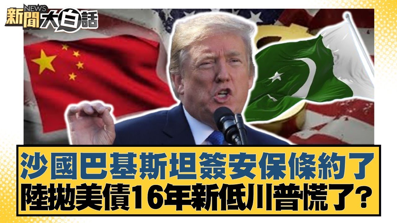 沙國巴基斯坦簽安保條約了 陸拋美債16年新低川普慌了？【#新聞大白話】20250919-11｜#董智森 #賴岳謙 #苑舉正