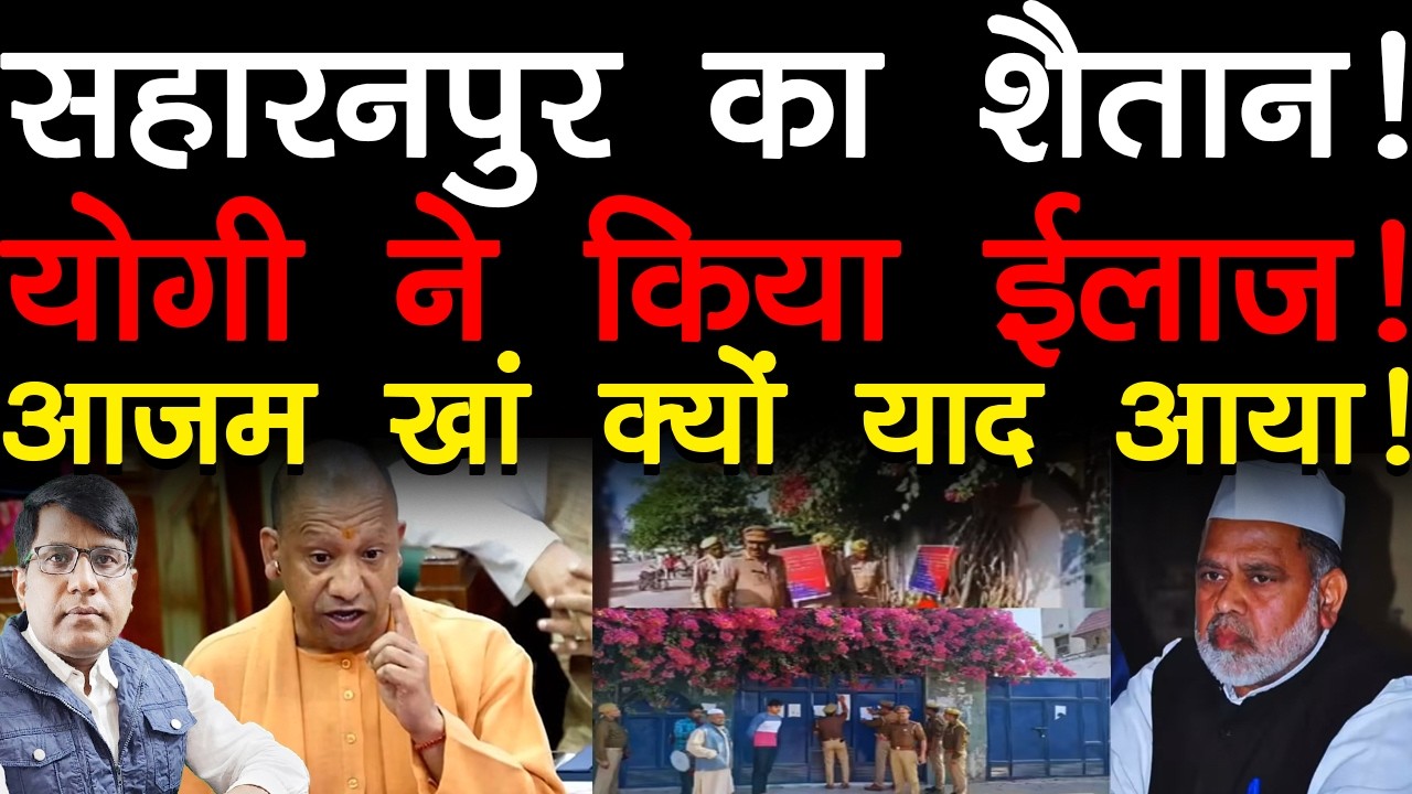 सहारनपुर का शैतान! योगी ने किया ईलाज! आजम खां क्यों याद आया!