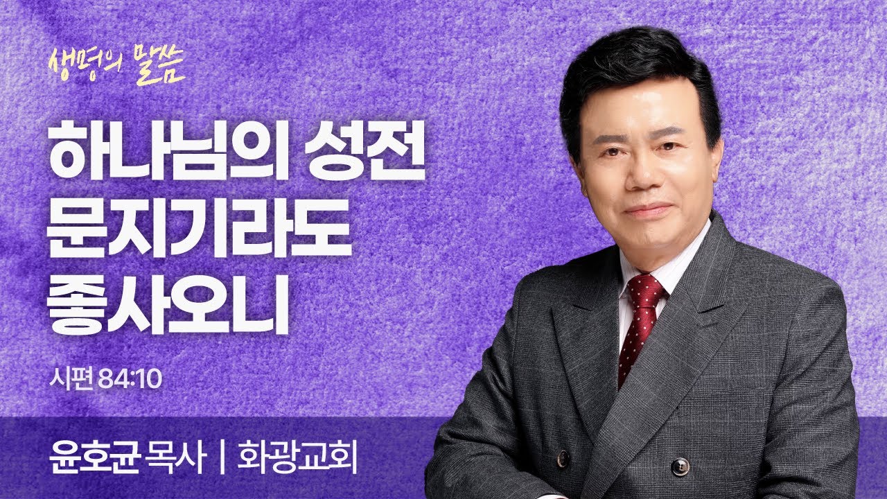하나님의 성전 문지기라도 좋사오니 (시편 84:10) | 윤호균 목사 | 화광교회 | 생명의 말씀