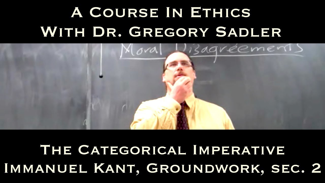 The Categorical Imperative  (Immanuel Kant, Groundwork, sec. 2) - A Course In Ethics