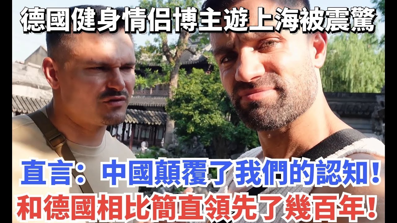 德國健身博主遊上海被震驚：中國顛覆了我們的認知！和德國相比簡直領先了幾百年！