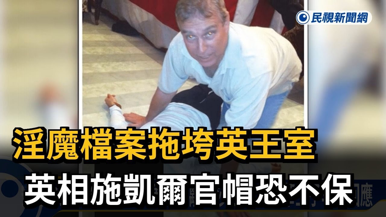 淫魔檔案拖垮英王室 英相施凱爾官帽恐不保－民視新聞