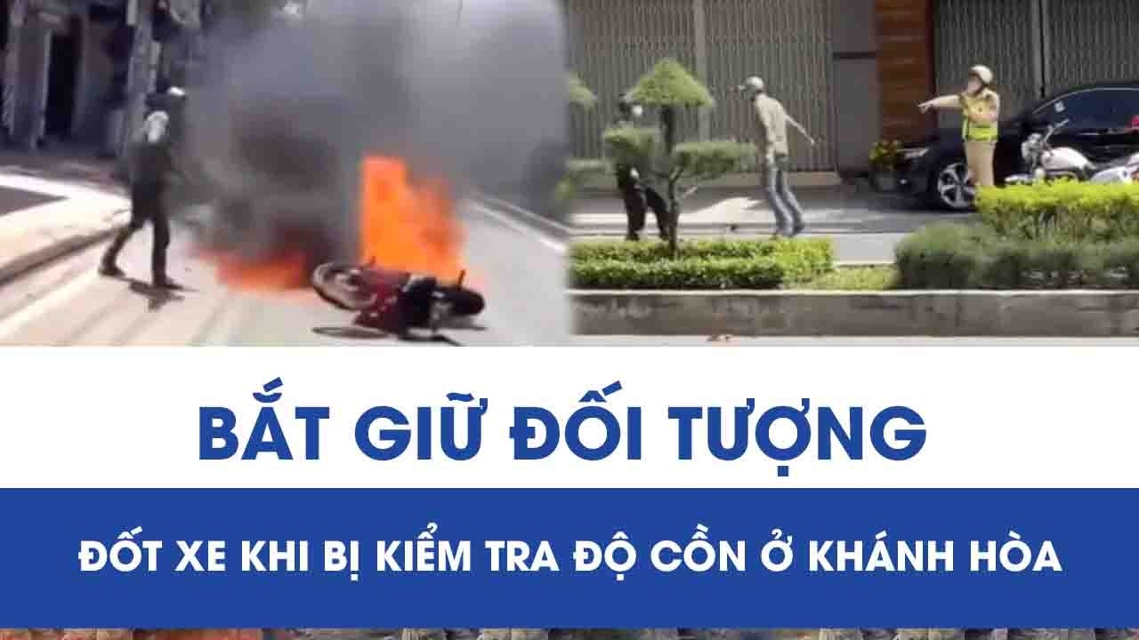 Bắt nóng đối tượng ngang nhiên đốt xe máy, chống đối CSGT ở Khánh Hòa