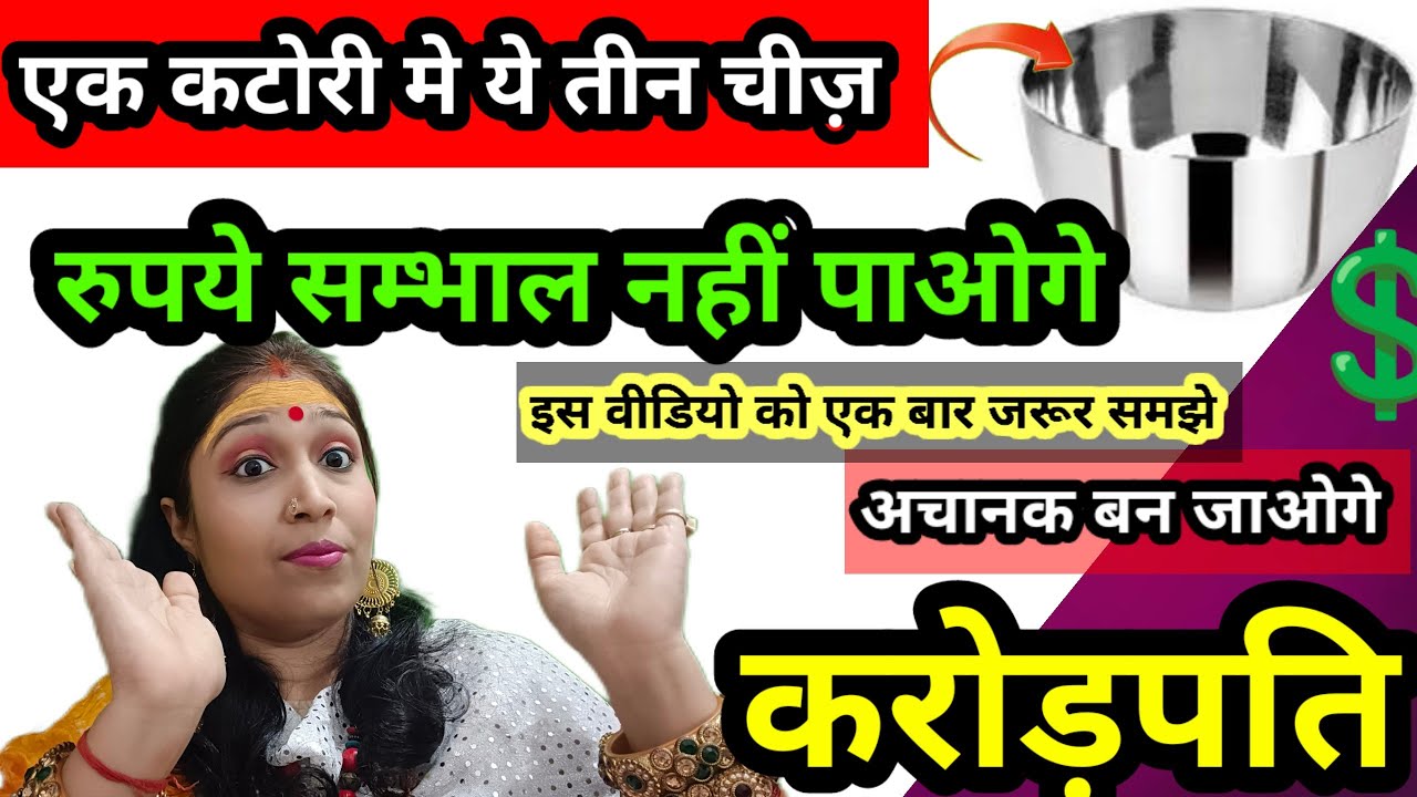 बस एक कटोरी मे ये तीन चीज़ रख लेना तुरंत से पैसे आने लगेंगे | मालामाल हो जाओगे | बन जाओगे करोड़पति