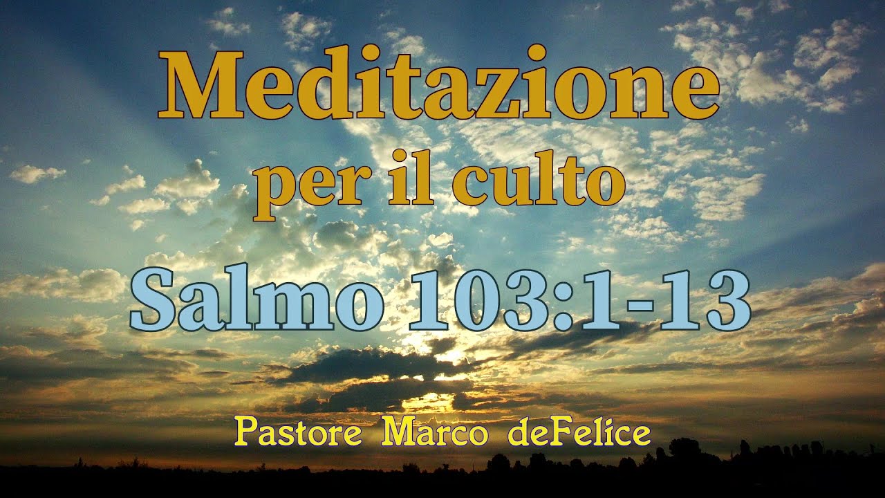 Meditazione -- Salmo 103:1-13 -- la più grande benedizione -- Marco deFelice