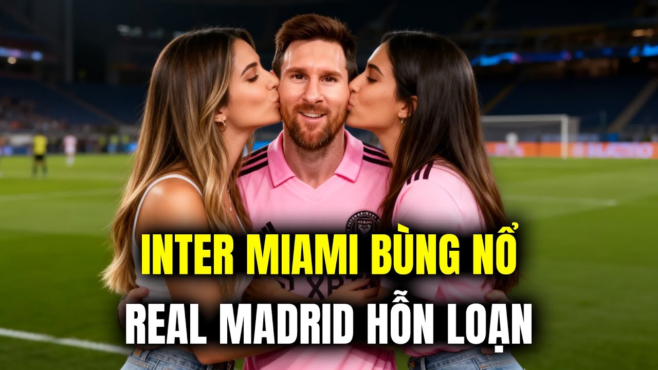 INTER MIAMI BÙNG NỔ, REAL MADRID HỖN LOẠN