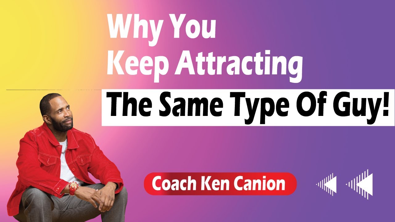 Why You Keep Attracting The Same Type Of Guy! || Coach Ken Canion