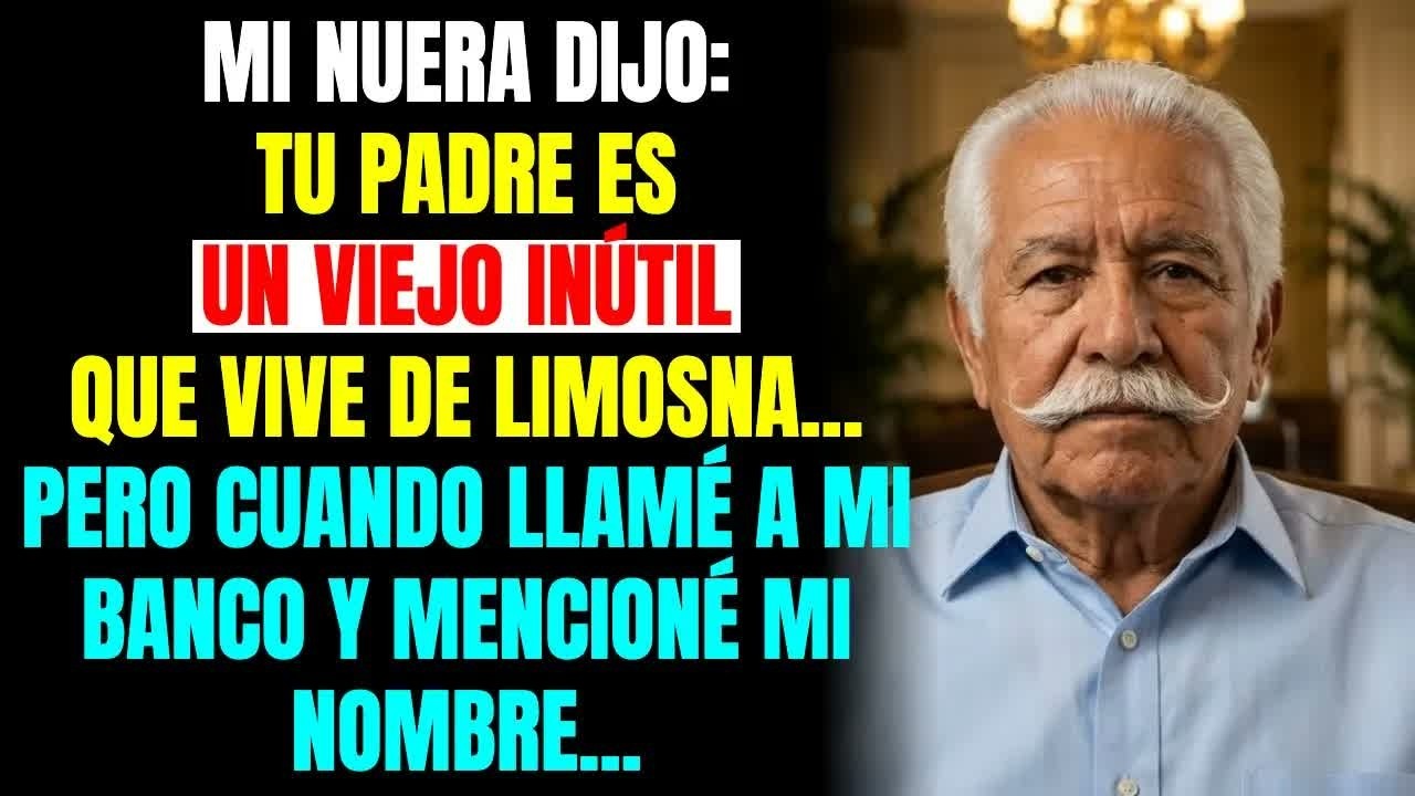 MI NUERA DIJO： TU PADRE ES UN VIEJO INÚTIL QUE VIVE DE LIMOSNA, PERO CUANDO LLAMÉ A MI BANCO...