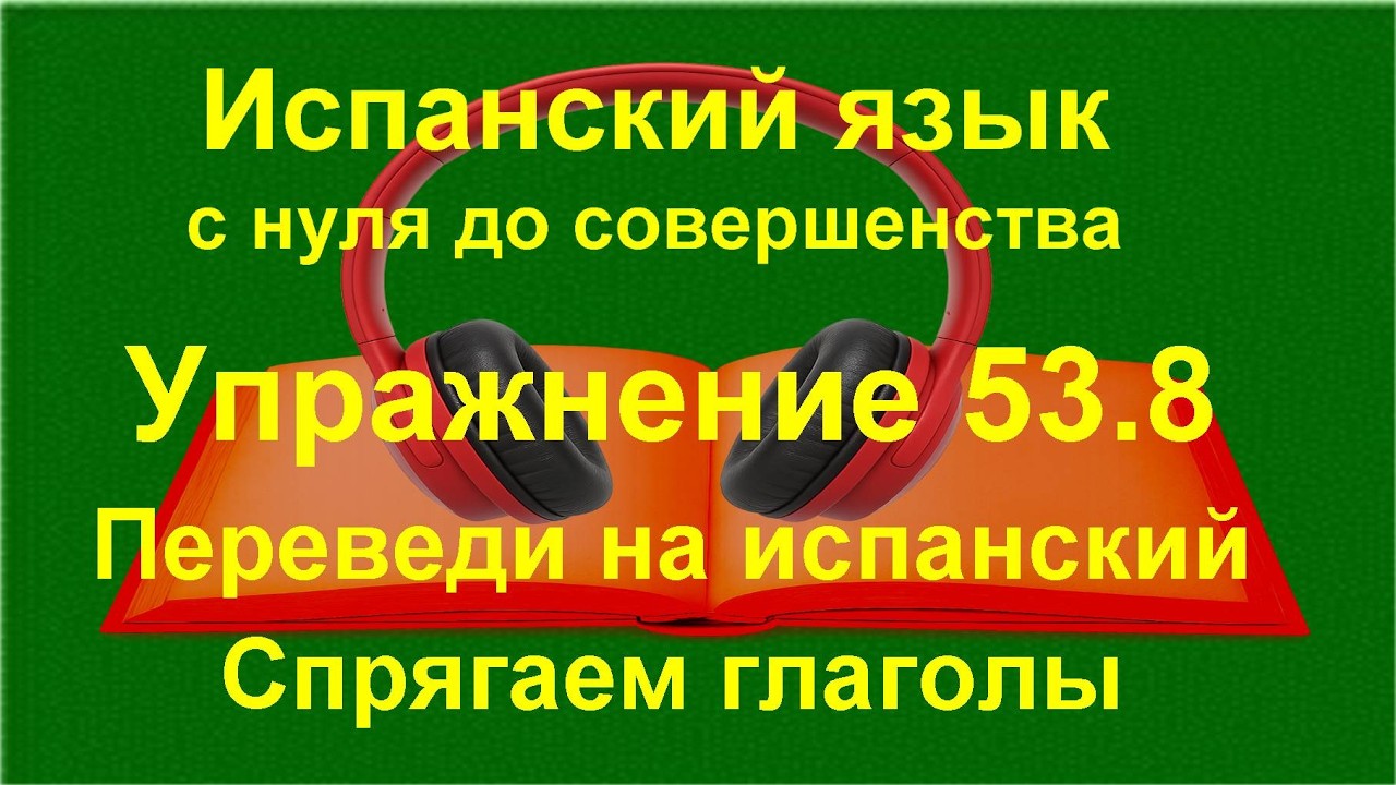 ✏️ Перевод на испанский язык: формы глаголов и смысловые связи | упражнение 53.8