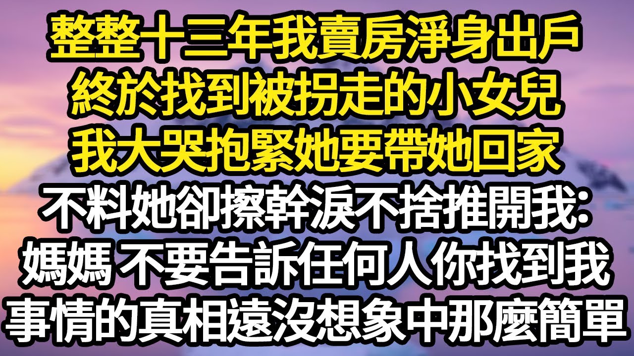 整整十三年我賣房淨身出戶，終於找到被拐走的小女兒，我大哭抱緊她要帶她回家，不料她卻擦幹淚不捨推開我：媽媽 不要告訴任何人你找到我 #故事#悬疑#人性#刑事#人生故事#生活哲學#為人哲學