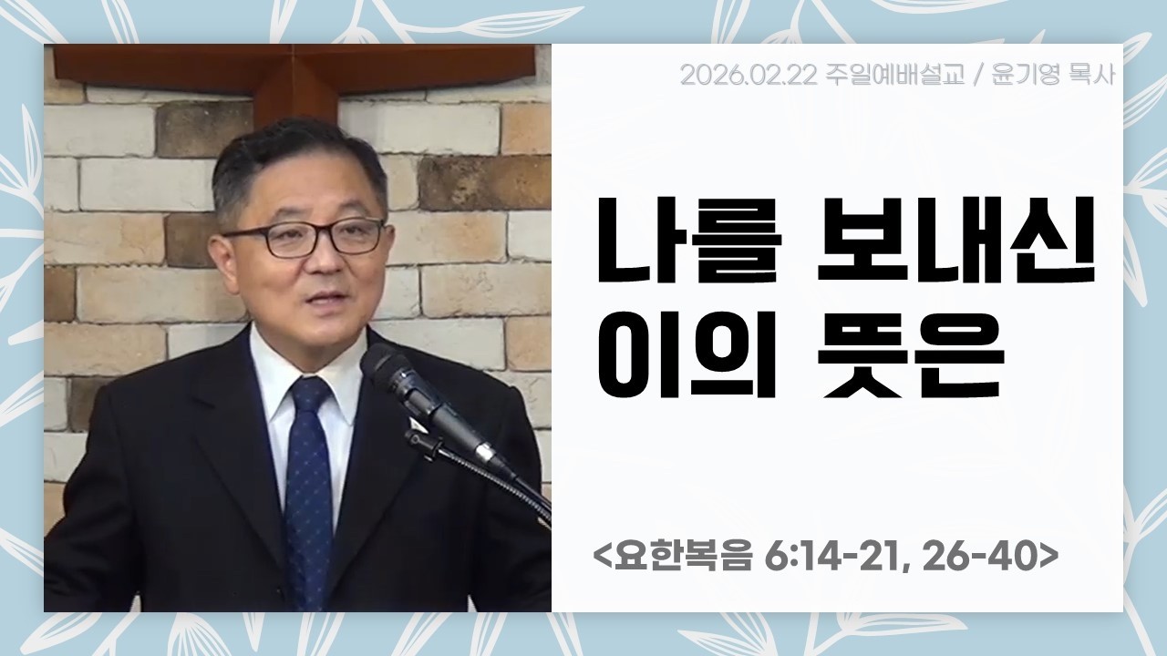 [주일예배설교] 요한복음 6:14-21, 26-40 “나를 보내신 이의 뜻은” 윤기영 목사(2026년 2월 22일)