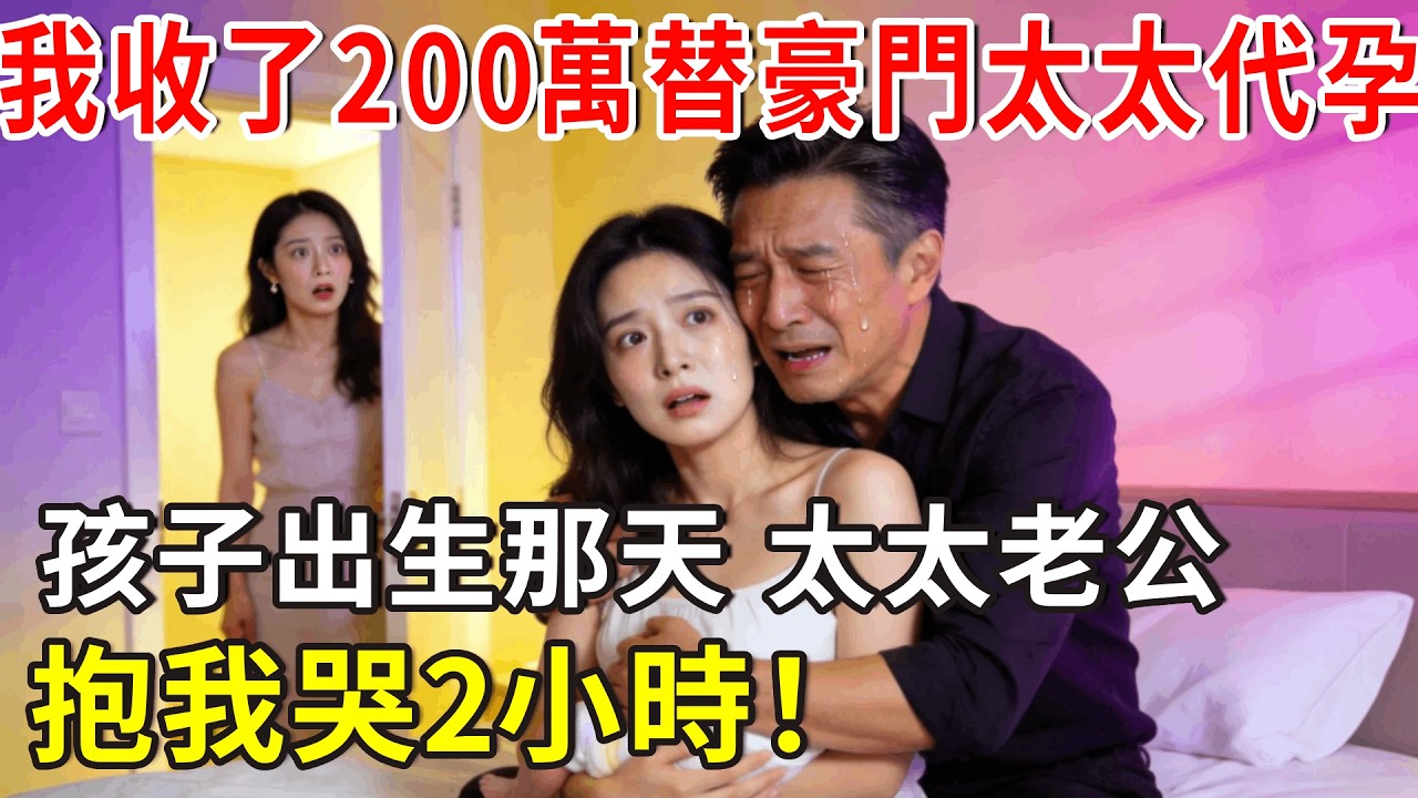 我收了200萬替豪門太太代孕，查出畸形後太太逼我流掉，孩子出生那天，太太老公抱我哭2小時！