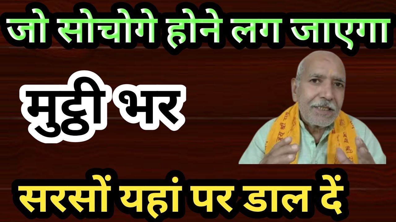 मुट्ठी भर सरसों यहां पर डाल दें जो सोचोगे होने लगेगा ॥