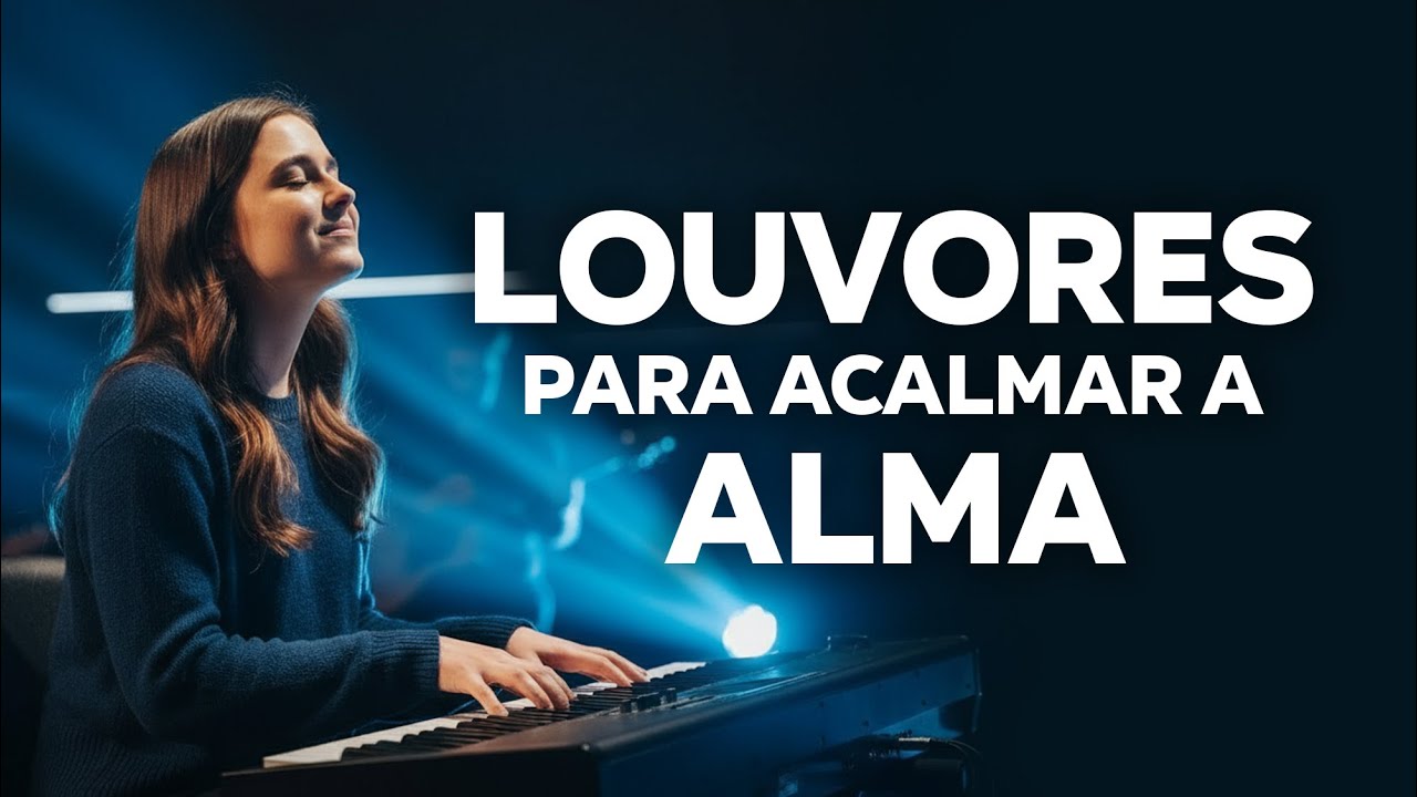 🔥LOUVORES PARA ACALMAR A ALMA E RENOVAR A FÉ EM DEUS