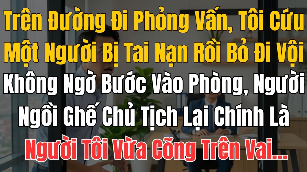 Trên Đường Đi Phỏng Vấn, Tôi Cứu Một Người Bị Tai Nạn Rồi Bỏ Đi Vội. Không Ngờ Bước Vào Phòng, Người