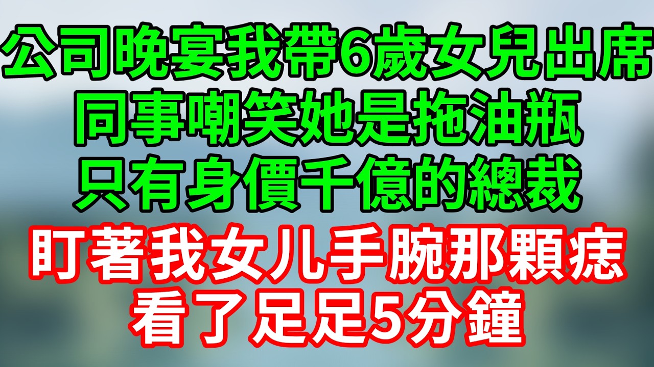公司晚宴我帶6歲女兒出席，同事嘲笑她是拖油瓶，只有身價千億的總裁盯著我女儿手腕那顆痣，看了足足5分鐘，聽到年齡後瞬間僵住...#情感故事 #婚姻故事 #女性成長 #故事 #人生哲理 #橘貓故事會