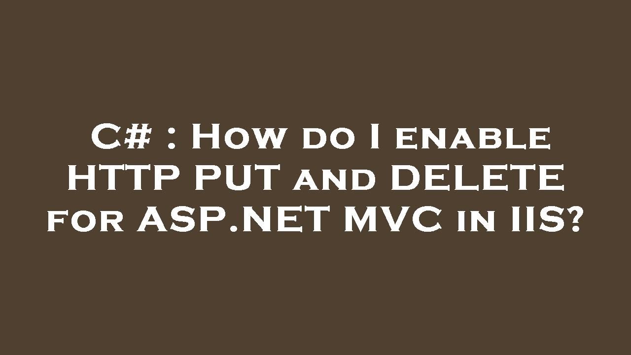 C# : How do I enable HTTP PUT and DELETE for ASP.NET MVC in IIS?