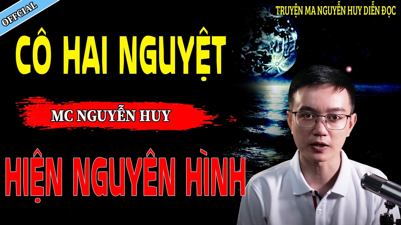 CÔ HAI NGUYỆT HIỆN NGUYÊN HÌNH - CÂU CHUYỆN KINH DỊ CÓ THẬT | NGUYỄN HUY
