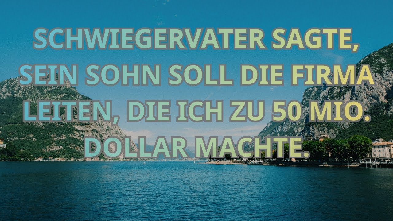 SCHWIEGERVATER SAGTE, SEIN SOHN SOLL DIE FIRMA LEITEN, DIE ICH ZU 50 MIO  DOLLAR MACHTE