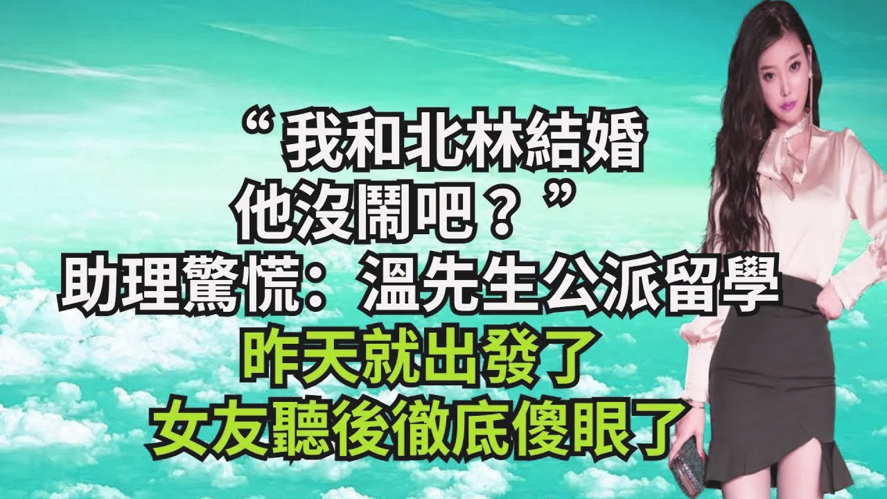 “我和北林結婚，他沒鬧吧？”助理驚慌：溫先生公派留學，昨天就出發了，女友聽後徹底傻眼了【三味時光】#激情故事#大彬情感#夢雅故事#小說#爽文