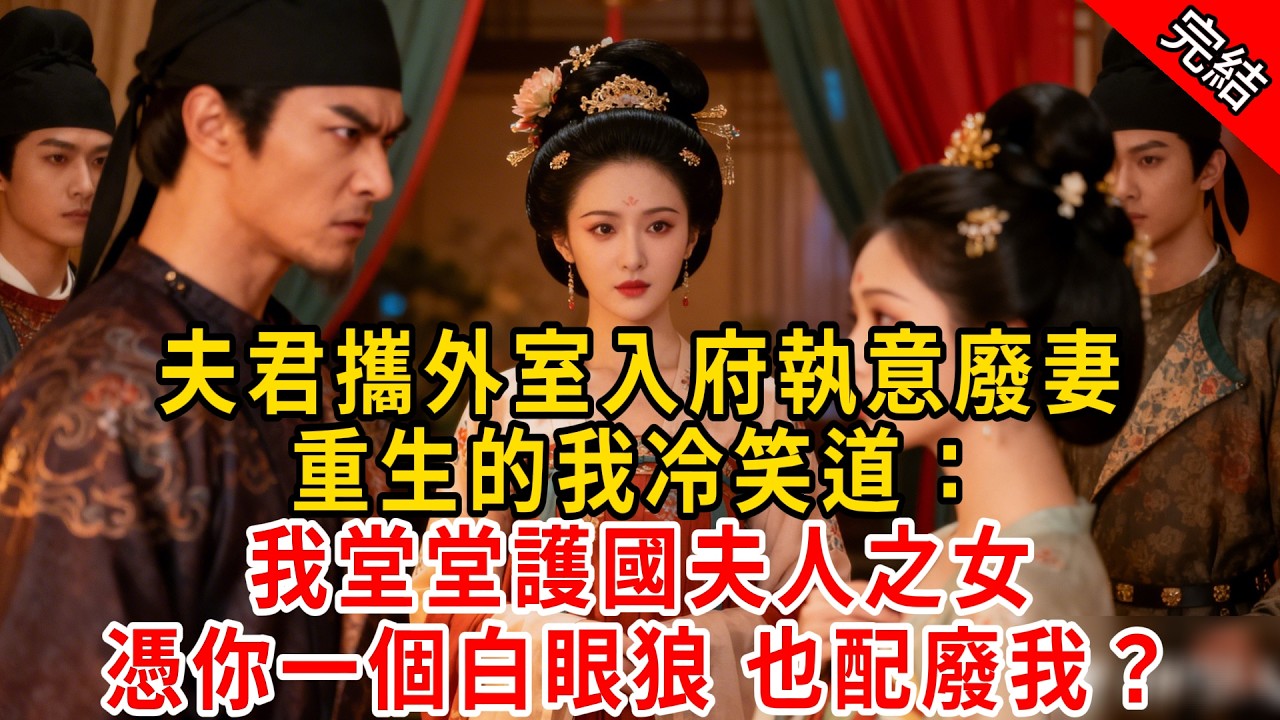夫君攜外室入府執意廢妻，重生的我冷笑道：我堂堂護國夫人之女；憑你一個白眼狼 也配廢我？#原创 #古言 #小说 #重生 #爽文